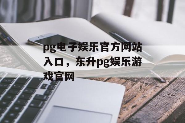 pg电子娱乐官方网站入口，东升pg娱乐游戏官网