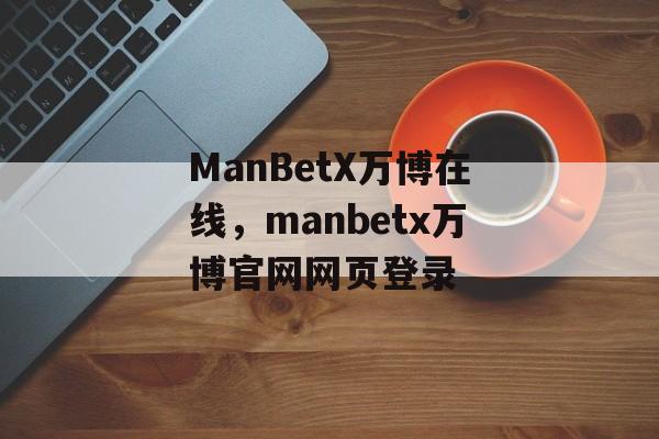 ManBetX万博在线，manbetx万博官网网页登录