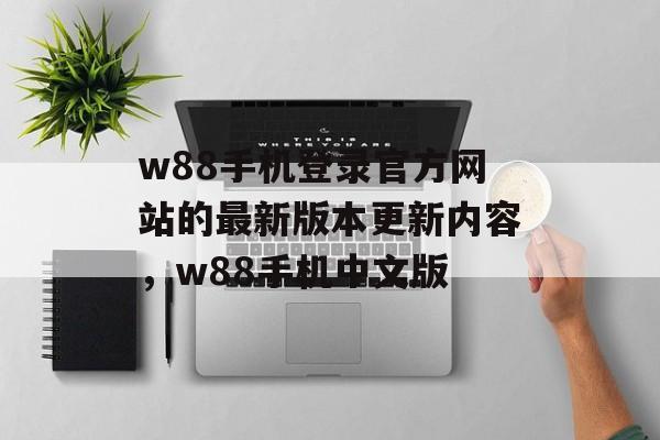 w88手机登录官方网站的最新版本更新内容，w88手机中文版