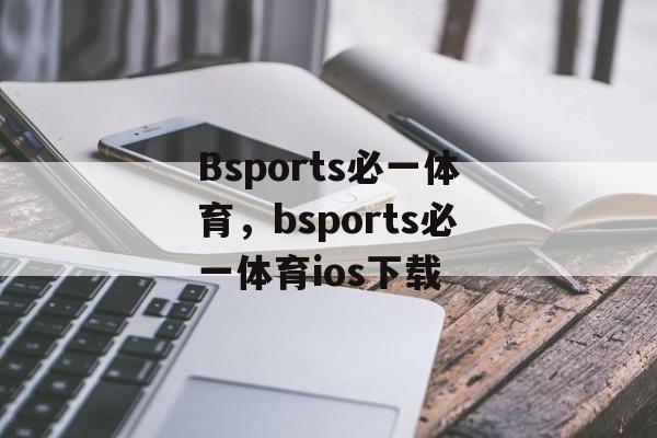 Bsports必一体育，bsports必一体育ios下载