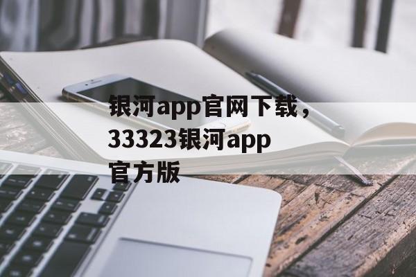 银河app官网下载，33323银河app官方版