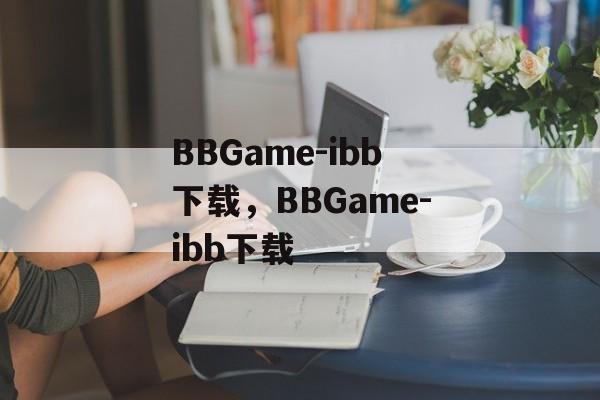 BBGame-ibb下载，BBGame-ibb下载