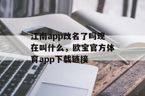 江南app改名了吗现在叫什么，欧宝官方体育app下载链接