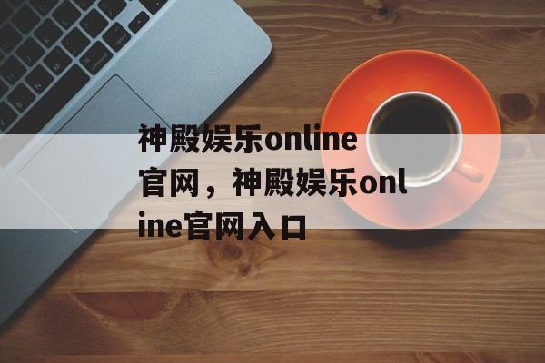 神殿娱乐online官网，神殿娱乐online官网入口