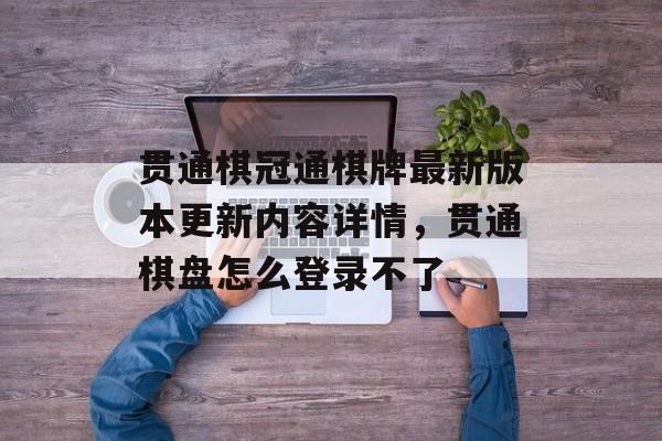 贯通棋冠通棋牌最新版本更新内容详情，贯通棋盘怎么登录不了